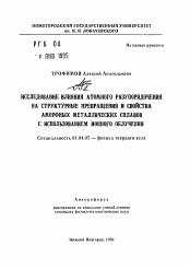 Автореферат по физике на тему «Исследование влияния атомного разупорядочения на структурные превращения и свойства аморфных металлических сплавов с использованием ионного облучения»